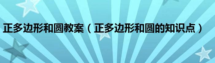 正多边形和圆教案（正多边形和圆的知识点）