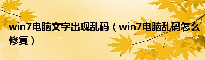 win7电脑文字出现乱码（win7电脑乱码怎么修复）