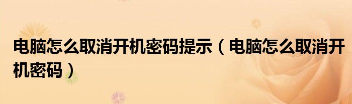 电脑怎么取消开机密码提示（电脑怎么取消开机密码）