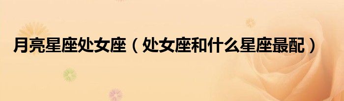 月亮星座处女座（处女座和什么星座最配）