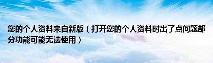 您的个人资料来自新版（打开您的个人资料时出了点问题部分功能可能无法使用）