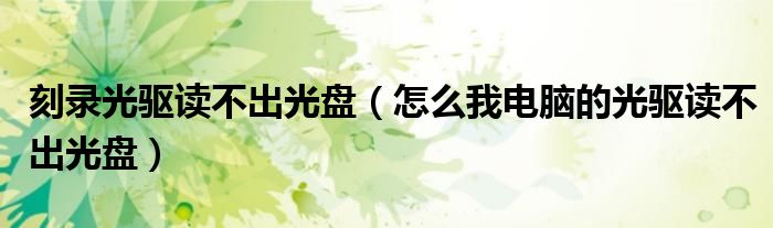 刻录光驱读不出光盘（怎么我电脑的光驱读不出光盘）