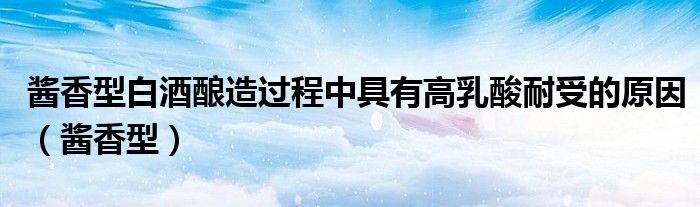 酱香型白酒酿造过程中具有高乳酸耐受的原因（酱香型）