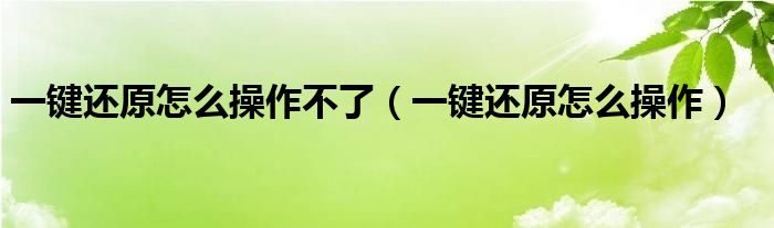 一键还原怎么操作不了（一键还原怎么操作）