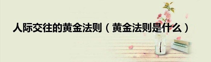 人际交往的黄金法则（黄金法则是什么）