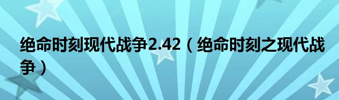 绝命时刻现代战争2.42（绝命时刻之现代战争）