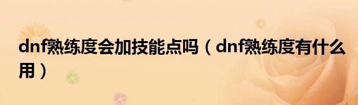 dnf熟练度会加技能点吗（dnf熟练度有什么用）