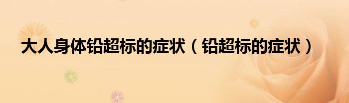 大人身体铅超标的症状（铅超标的症状）