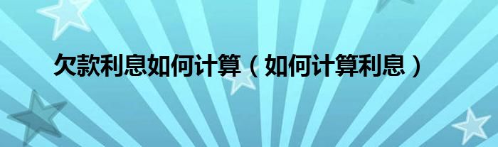 欠款利息如何计算（如何计算利息）