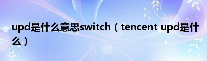 upd是什么意思switch（tencent upd是什么）