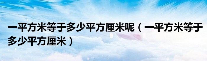 一平方米等于多少平方厘米呢（一平方米等于多少平方厘米）