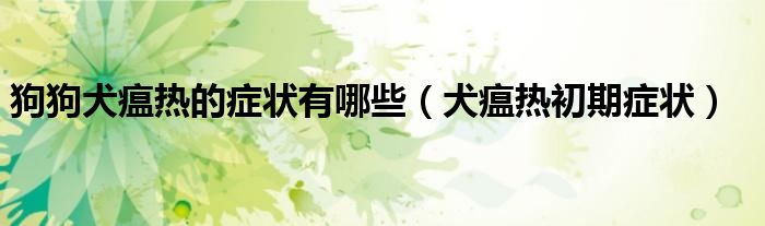 狗狗犬瘟热的症状有哪些（犬瘟热初期症状）