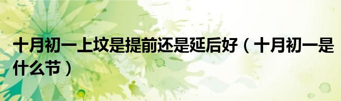 十月初一上坟是提前还是延后好（十月初一是什么节）