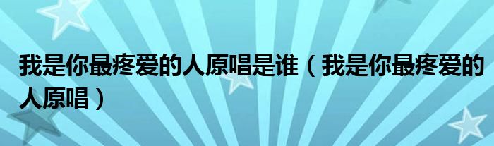 我是你最疼爱的人原唱是谁（我是你最疼爱的人原唱）