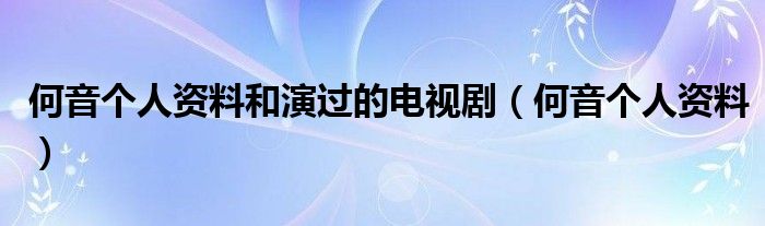 何音个人资料和演过的电视剧（何音个人资料）