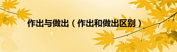 作出与做出（作出和做出区别）