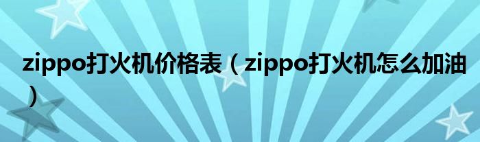 zippo打火机价格表（zippo打火机怎么加油）