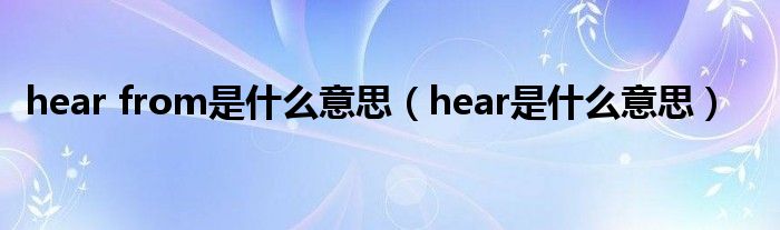 hear from是什么意思（hear是什么意思）