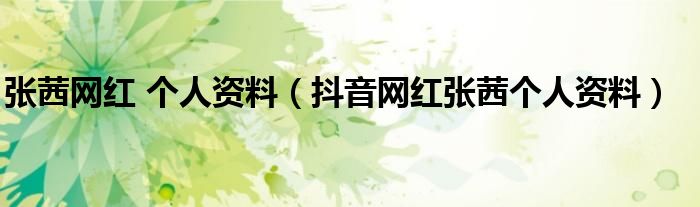 张茜网红 个人资料（抖音网红张茜个人资料）