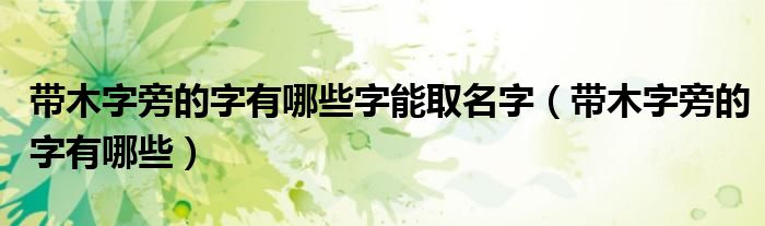 带木字旁的字有哪些字能取名字（带木字旁的字有哪些）