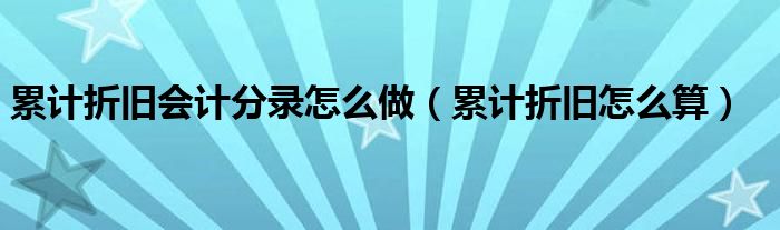 累计折旧会计分录怎么做（累计折旧怎么算）