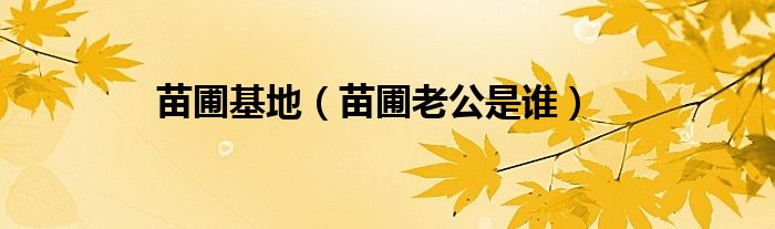 苗圃基地（苗圃老公是谁）