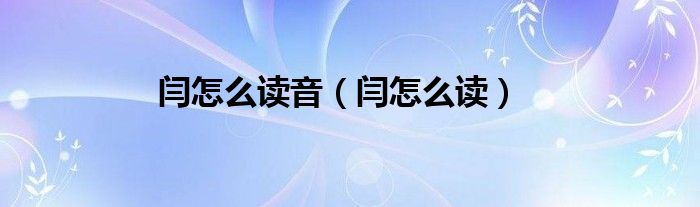 闫怎么读音（闫怎么读）