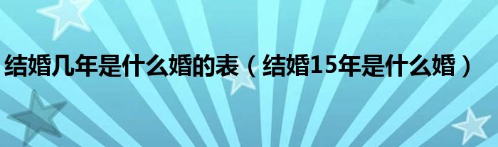 结婚几年是什么婚的表（结婚15年是什么婚）