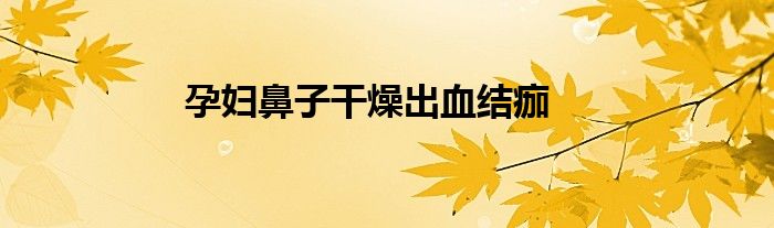 孕妇鼻子干燥出血结痂