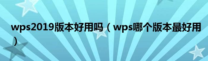 wps2019版本好用吗（wps哪个版本最好用）