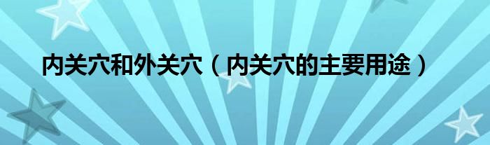内关穴和外关穴（内关穴的主要用途）
