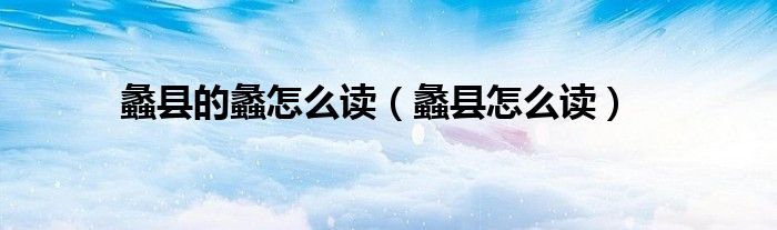 蠡县的蠡怎么读（蠡县怎么读）