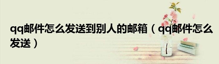 qq邮件怎么发送到别人的邮箱（qq邮件怎么发送）