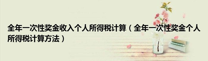 全年一次性奖金收入个人所得税计算（全年一次性奖金个人所得税计算方法）
