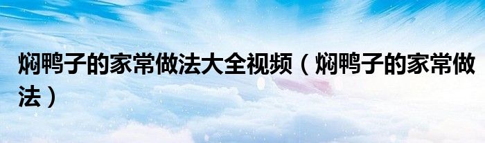 焖鸭子的家常做法大全视频（焖鸭子的家常做法）