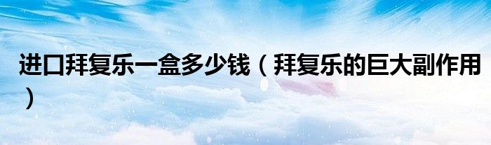 进口拜复乐一盒多少钱（拜复乐的巨大副作用）