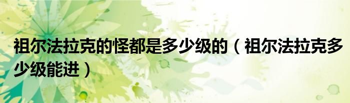 祖尔法拉克的怪都是多少级的（祖尔法拉克多少级能进）