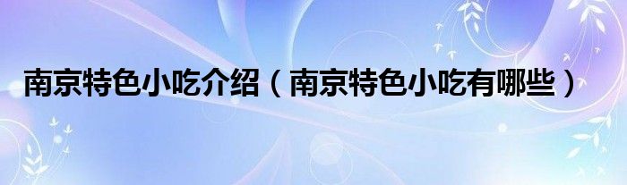 南京特色小吃介绍（南京特色小吃有哪些）