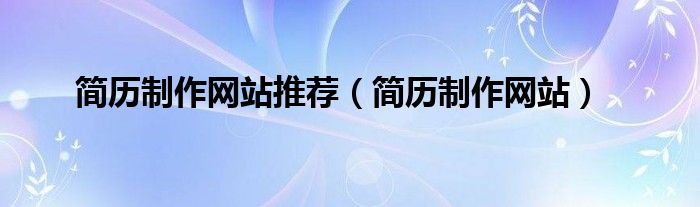 简历制作网站推荐（简历制作网站）