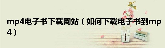 mp4电子书下载网站（如何下载电子书到mp4）