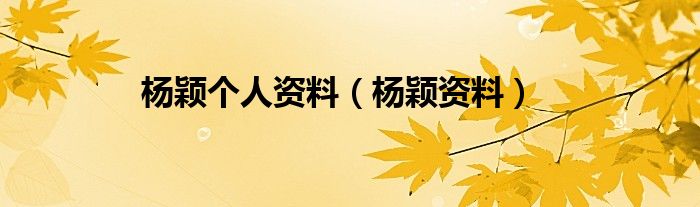 杨颖个人资料（杨颖资料）