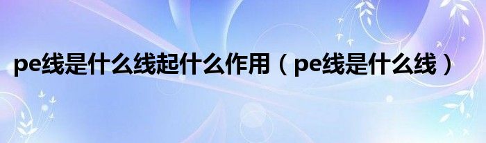 pe线是什么线起什么作用（pe线是什么线）