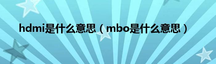 hdmi是什么意思（mbo是什么意思）