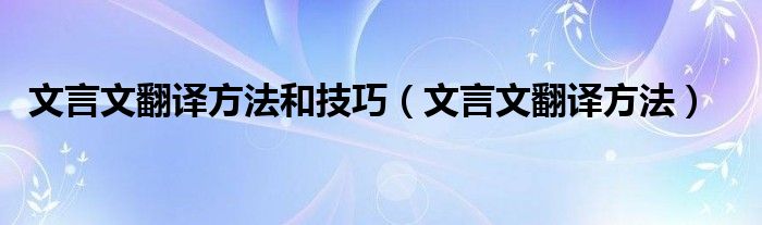 文言文翻译方法和技巧（文言文翻译方法）