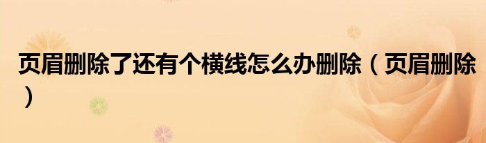 页眉删除了还有个横线怎么办删除（页眉删除）