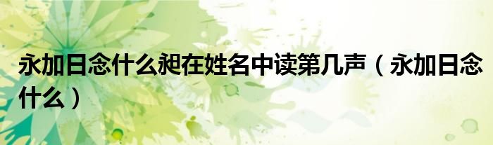 永加日念什么昶在姓名中读第几声（永加日念什么）