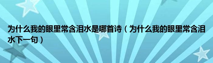 为什么我的眼里常含泪水是哪首诗（为什么我的眼里常含泪水下一句）