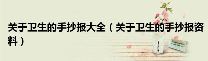 关于卫生的手抄报大全（关于卫生的手抄报资料）