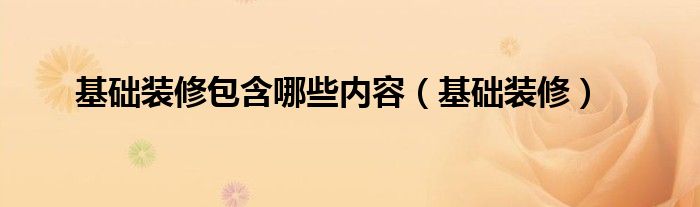 基础装修包含哪些内容（基础装修）