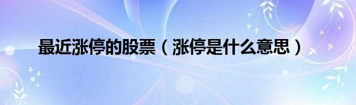 最近涨停的股票（涨停是什么意思）